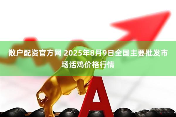 散户配资官方网 2025年8月9日全国主要批发市场活鸡价格行情