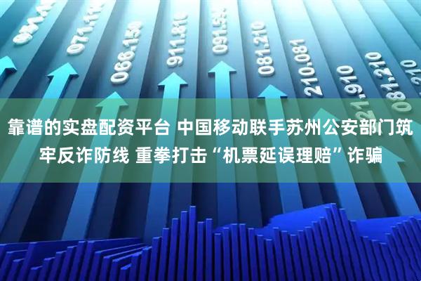 靠谱的实盘配资平台 中国移动联手苏州公安部门筑牢反诈防线 重拳打击“机票延误理赔”诈骗