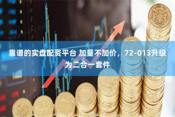 靠谱的实盘配资平台 加量不加价，72-013升级为二合一套件