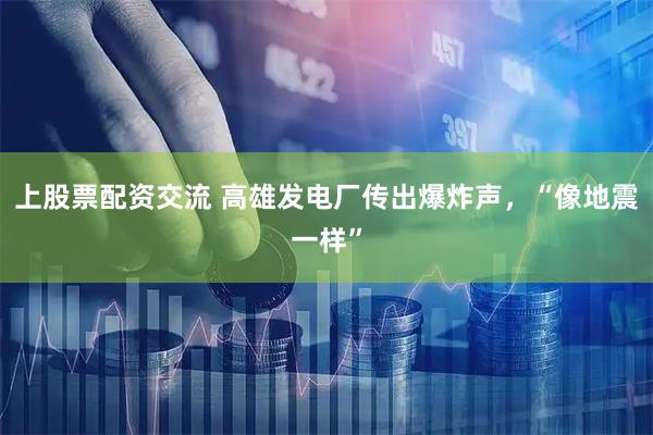 上股票配资交流 高雄发电厂传出爆炸声，“像地震一样”