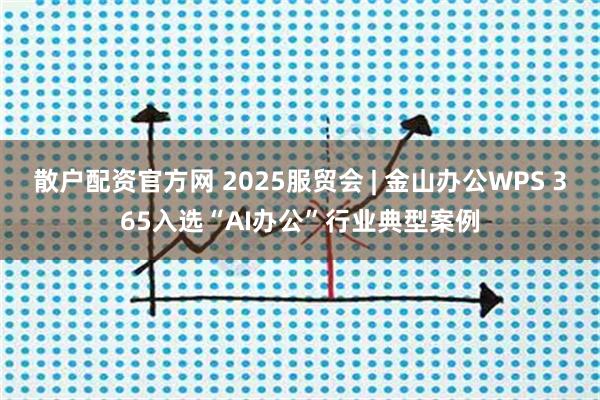 散户配资官方网 2025服贸会 | 金山办公WPS 365入选“AI办公”行业典型案例