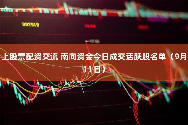 上股票配资交流 南向资金今日成交活跃股名单（9月11日）