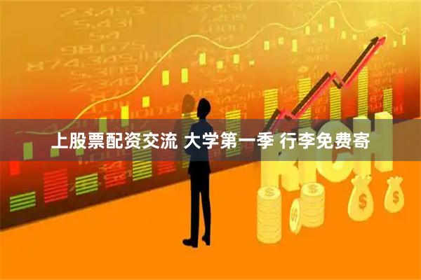 上股票配资交流 大学第一季 行李免费寄