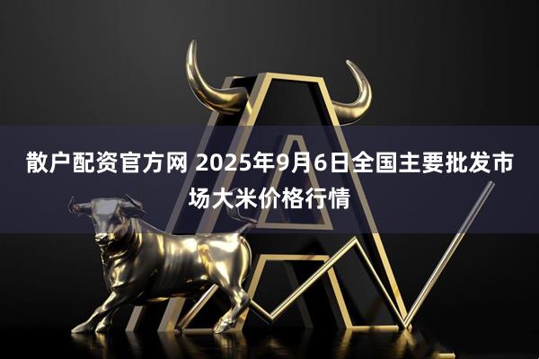 散户配资官方网 2025年9月6日全国主要批发市场大米价格行情