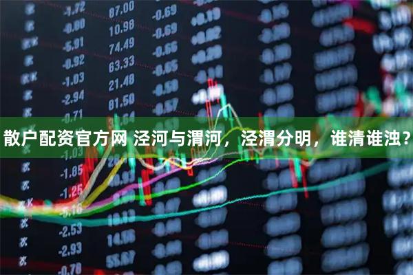 散户配资官方网 泾河与渭河，泾渭分明，谁清谁浊？