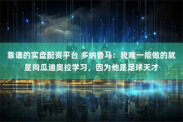 靠谱的实盘配资平台 多纳鲁马：我唯一能做的就是向瓜迪奥拉学习，因为他是足球天才