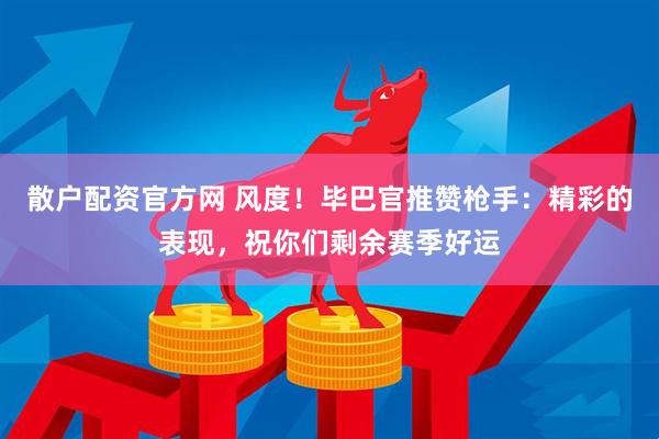 散户配资官方网 风度！毕巴官推赞枪手：精彩的表现，祝你们剩余赛季好运