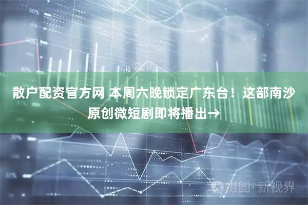 散户配资官方网 本周六晚锁定广东台！这部南沙原创微短剧即将播出→