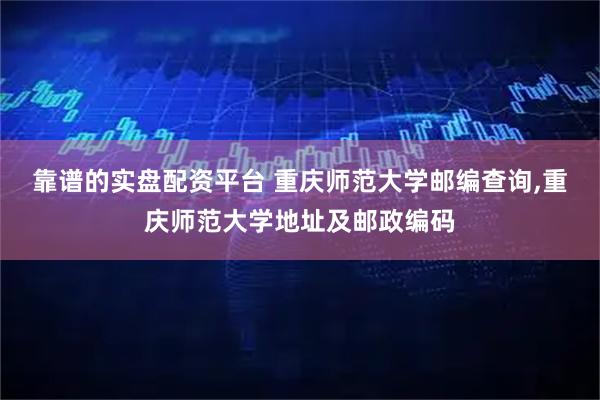 靠谱的实盘配资平台 重庆师范大学邮编查询,重庆师范大学地址及邮政编码