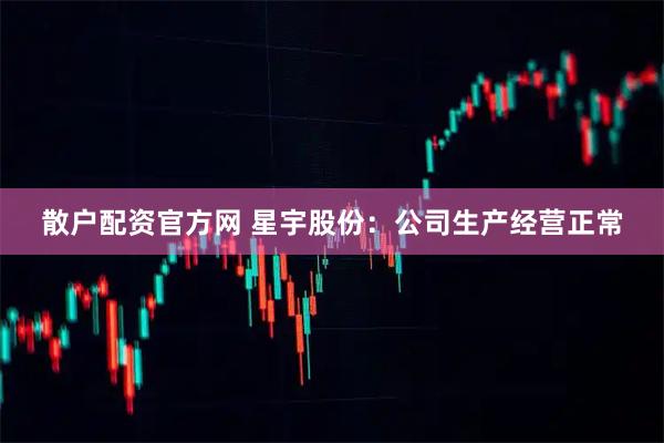 散户配资官方网 星宇股份：公司生产经营正常