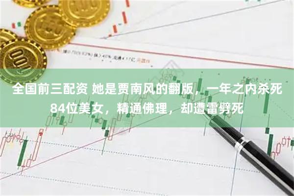 全国前三配资 她是贾南风的翻版，一年之内杀死84位美女，精通佛理，却遭雷劈死